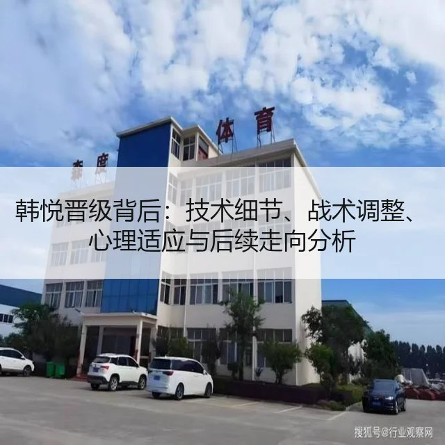 韩悦晋级背后：技术细节、战术调整、心理适应与后续走向分析