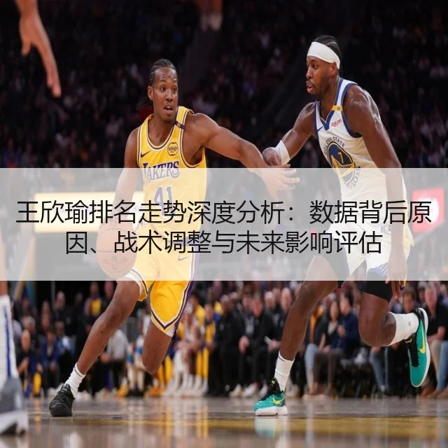 王欣瑜排名走势深度分析：数据背后原因、战术调整与未来影响评估