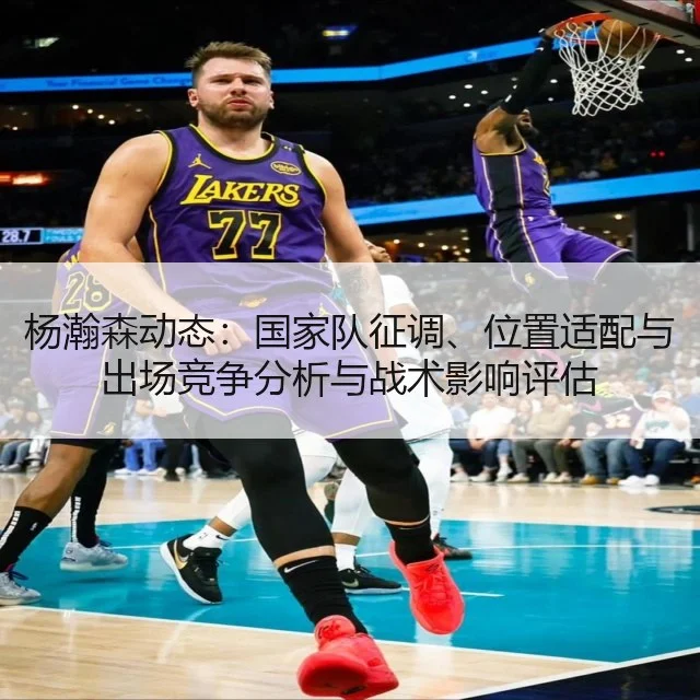 杨瀚森动态:国家队征调、位置适配与出场竞争分析与战术影响评估