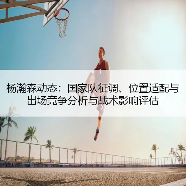 杨瀚森动态：国家队征调、位置适配与出场竞争分析与战术影响评估